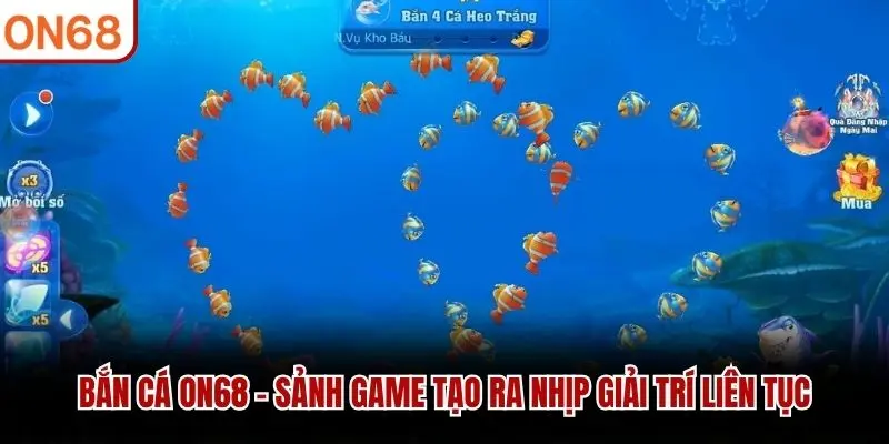 Bắn cá ON68 - Sảnh game tạo ra nhịp giải trí liên tục
