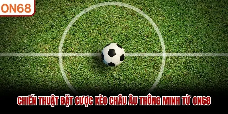 Chiến thuật đặt cược kèo châu Âu thông minh từ ON68