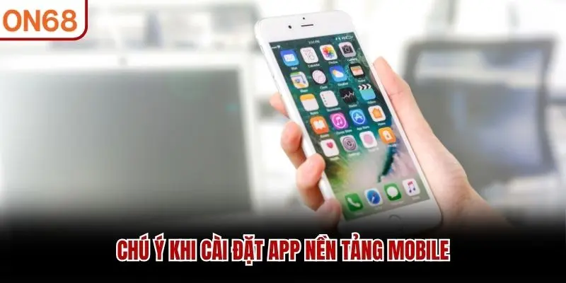 Chú ý khi cài đặt app nền tảng mobile