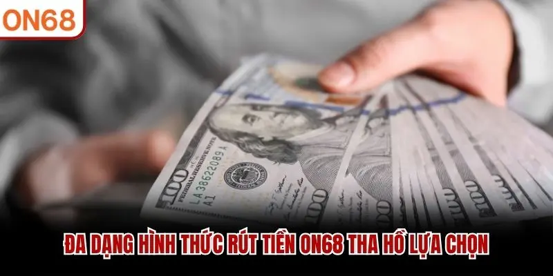 Đa dạng hình thức rút tiền ON68 tha hồ lựa chọn