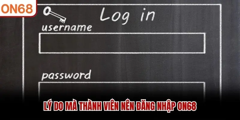 Lý do mà thành viên nên đăng nhập ON68